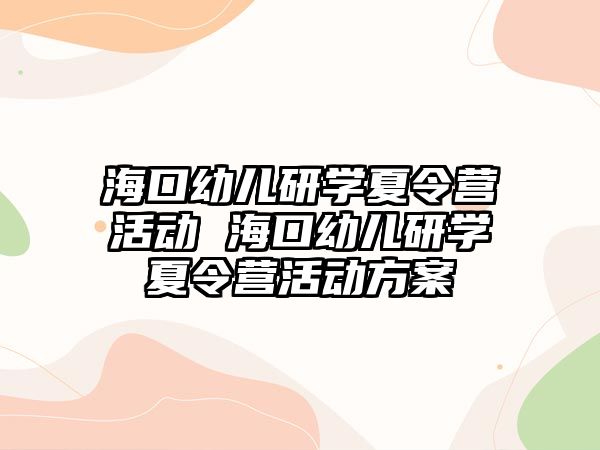 海口幼兒研學夏令營活動 海口幼兒研學夏令營活動方案