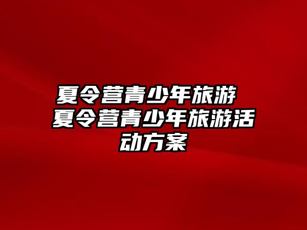 夏令營青少年旅游 夏令營青少年旅游活動方案