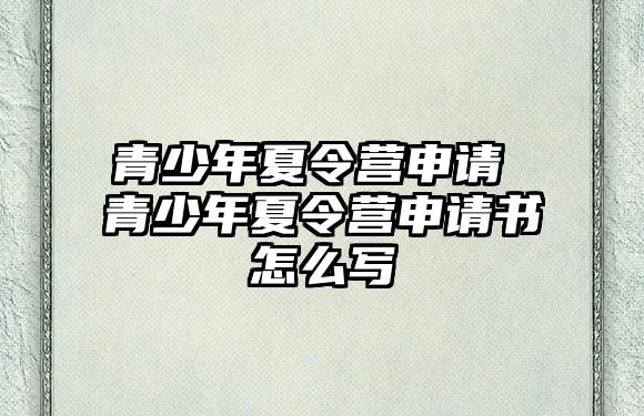 青少年夏令營申請 青少年夏令營申請書怎么寫