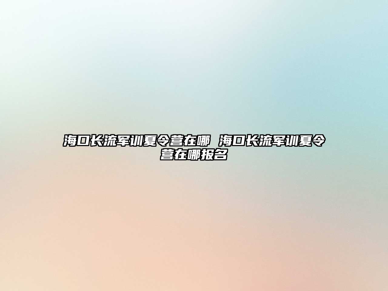 海口長流軍訓夏令營在哪 海口長流軍訓夏令營在哪報名