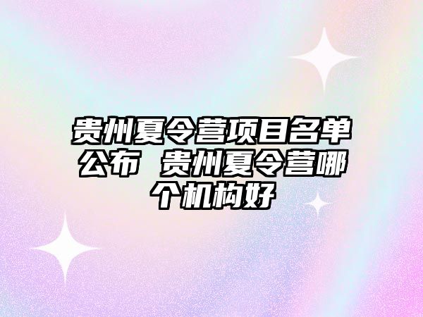 貴州夏令營項(xiàng)目名單公布 貴州夏令營哪個(gè)機(jī)構(gòu)好