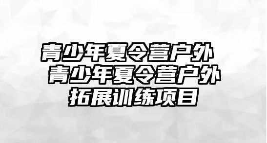 青少年夏令營戶外 青少年夏令營戶外拓展訓練項目