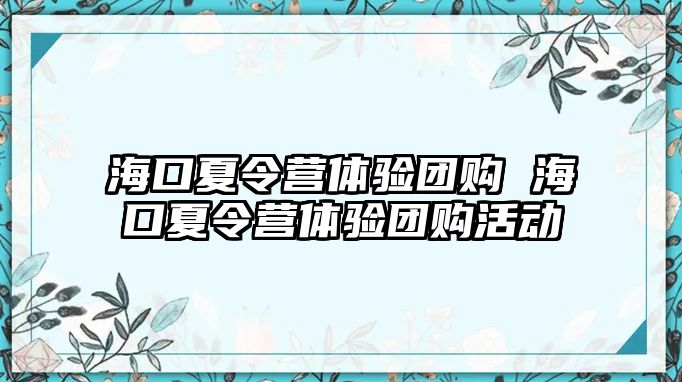 海口夏令營體驗團購 海口夏令營體驗團購活動