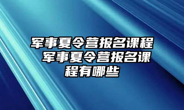 軍事夏令營報名課程 軍事夏令營報名課程有哪些