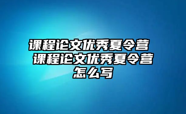 課程論文優(yōu)秀夏令營(yíng) 課程論文優(yōu)秀夏令營(yíng)怎么寫