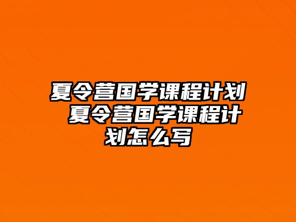 夏令營國學課程計劃 夏令營國學課程計劃怎么寫