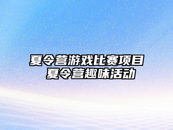 夏令營游戲比賽項目 夏令營趣味活動