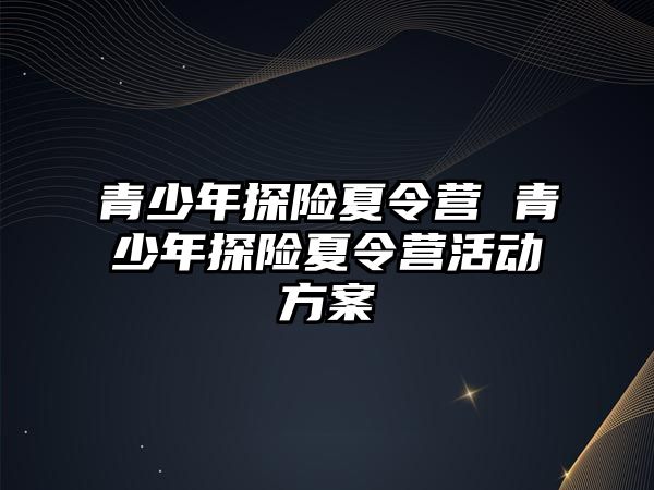 青少年探險夏令營 青少年探險夏令營活動方案