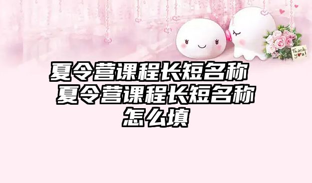 夏令營課程長短名稱 夏令營課程長短名稱怎么填