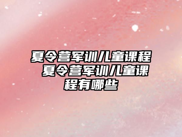 夏令營軍訓兒童課程 夏令營軍訓兒童課程有哪些