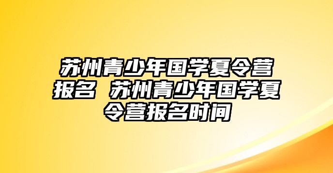 蘇州青少年國學夏令營報名 蘇州青少年國學夏令營報名時間