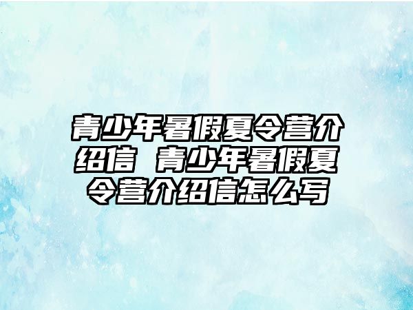 青少年暑假夏令營介紹信 青少年暑假夏令營介紹信怎么寫