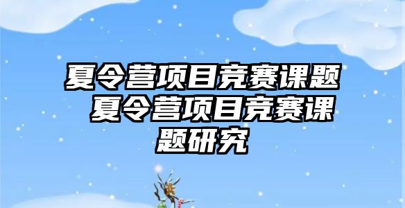 夏令營項目競賽課題 夏令營項目競賽課題研究