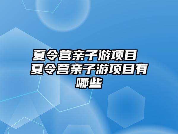 夏令營親子游項目 夏令營親子游項目有哪些