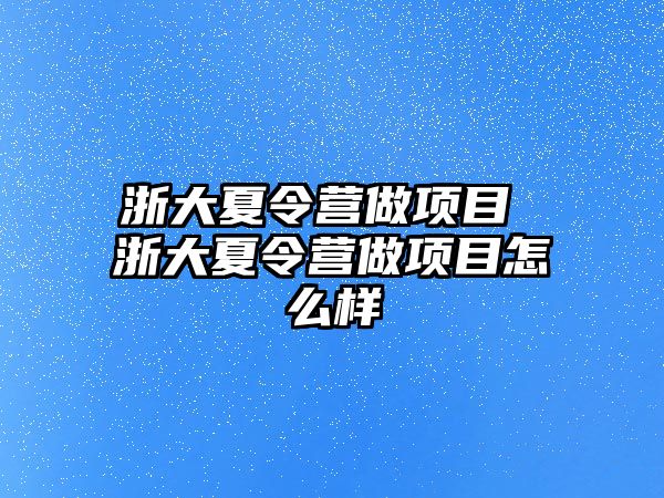 浙大夏令營做項目 浙大夏令營做項目怎么樣