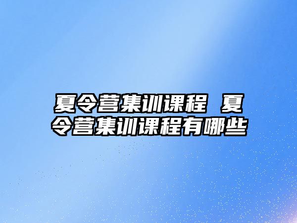 夏令營集訓課程 夏令營集訓課程有哪些