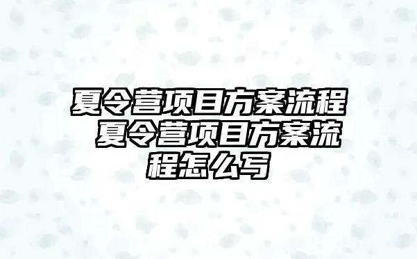 夏令營項目方案流程 夏令營項目方案流程怎么寫