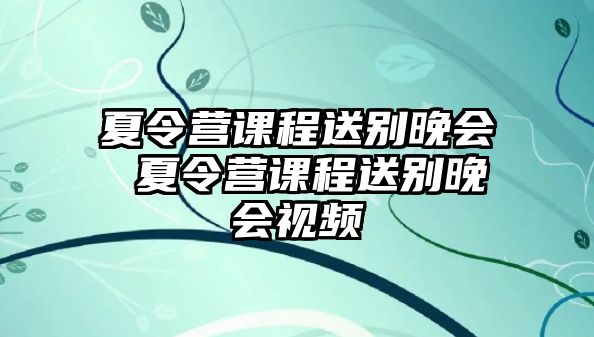 夏令營課程送別晚會 夏令營課程送別晚會視頻