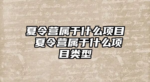 夏令營屬于什么項目 夏令營屬于什么項目類型