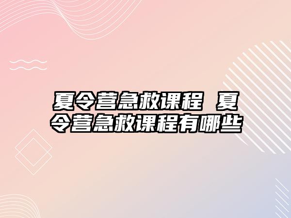 夏令營急救課程 夏令營急救課程有哪些