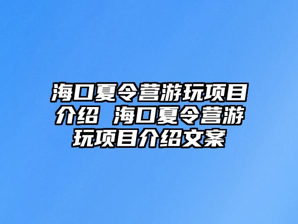 海口夏令營游玩項目介紹 海口夏令營游玩項目介紹文案