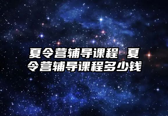 夏令營輔導課程 夏令營輔導課程多少錢