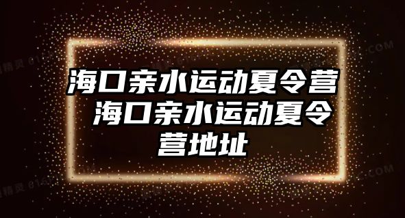 海口親水運動夏令營 海口親水運動夏令營地址