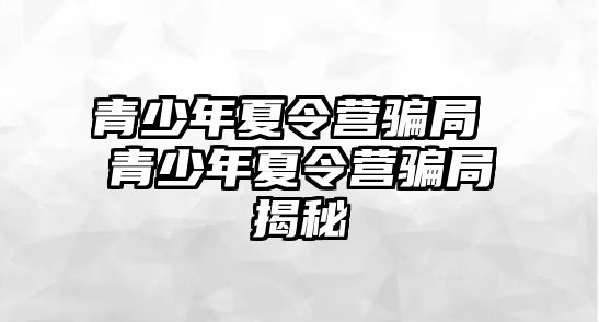 青少年夏令營騙局 青少年夏令營騙局揭秘