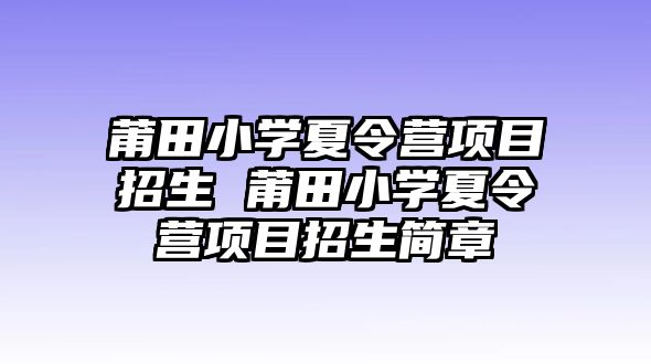 莆田小學(xué)夏令營(yíng)項(xiàng)目招生 莆田小學(xué)夏令營(yíng)項(xiàng)目招生簡(jiǎn)章