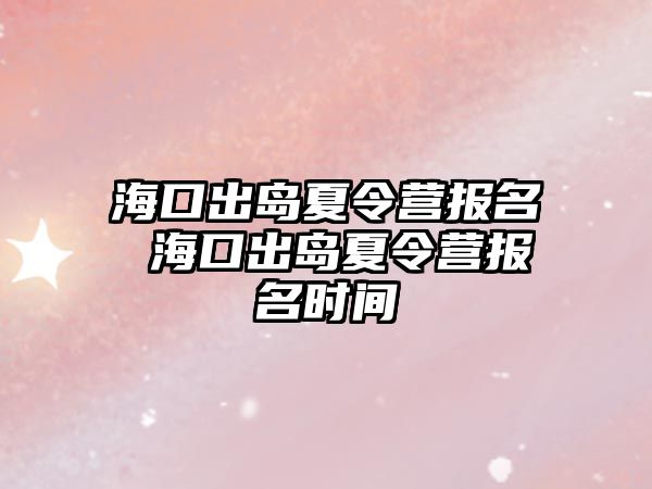 海口出島夏令營報名 海口出島夏令營報名時間