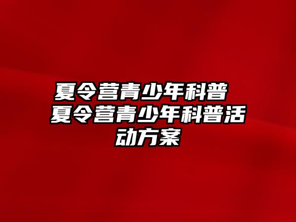 夏令營青少年科普 夏令營青少年科普活動方案