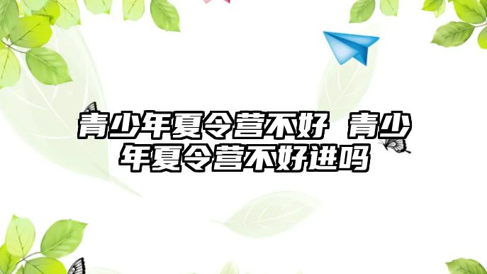 青少年夏令營不好 青少年夏令營不好進嗎