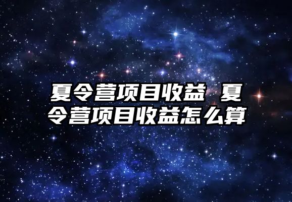 夏令營項目收益 夏令營項目收益怎么算