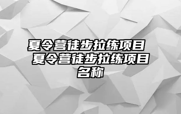 夏令營徒步拉練項目 夏令營徒步拉練項目名稱