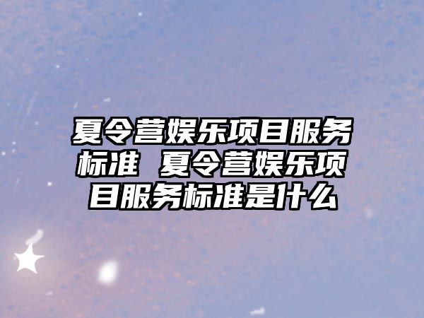 夏令營娛樂項目服務標準 夏令營娛樂項目服務標準是什么