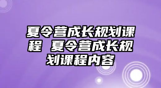 夏令營(yíng)成長(zhǎng)規(guī)劃課程 夏令營(yíng)成長(zhǎng)規(guī)劃課程內(nèi)容