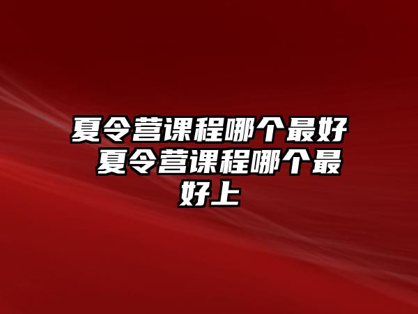 夏令營課程哪個最好 夏令營課程哪個最好上