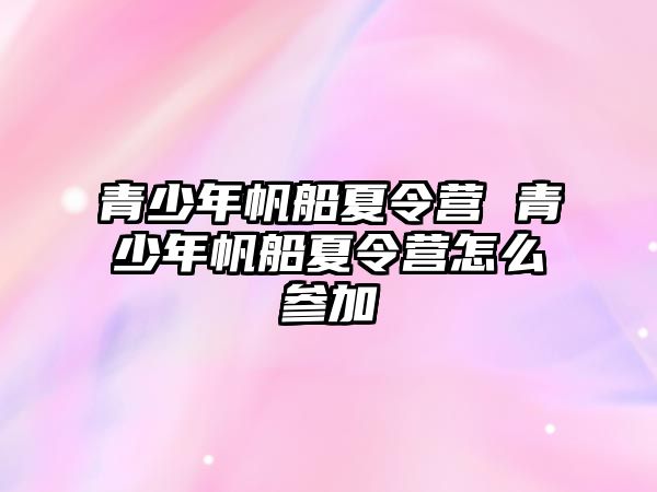 青少年帆船夏令營 青少年帆船夏令營怎么參加