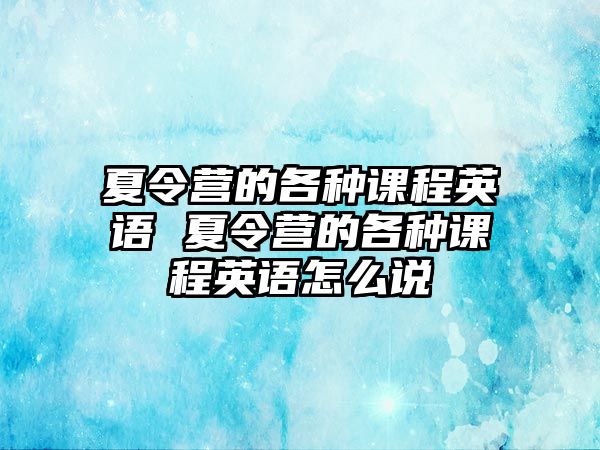 夏令營的各種課程英語 夏令營的各種課程英語怎么說