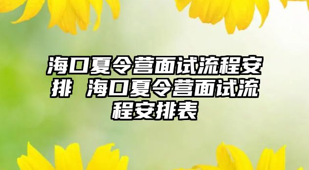 海口夏令營面試流程安排 海口夏令營面試流程安排表