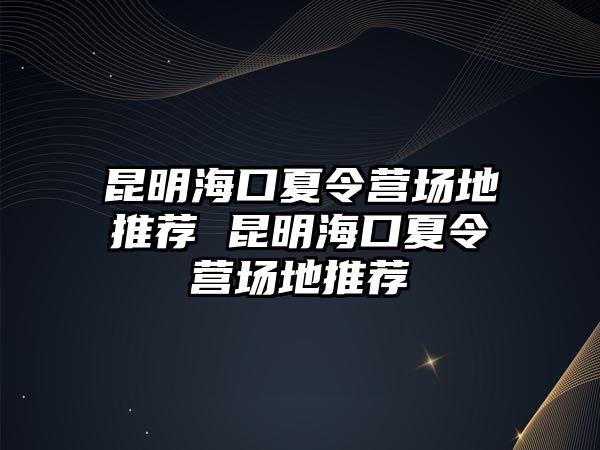 昆明海口夏令營(yíng)場(chǎng)地推薦 昆明?？谙牧顮I(yíng)場(chǎng)地推薦