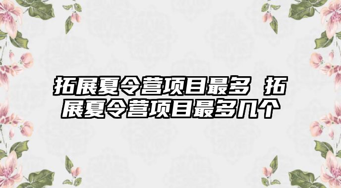 拓展夏令營項目最多 拓展夏令營項目最多幾個