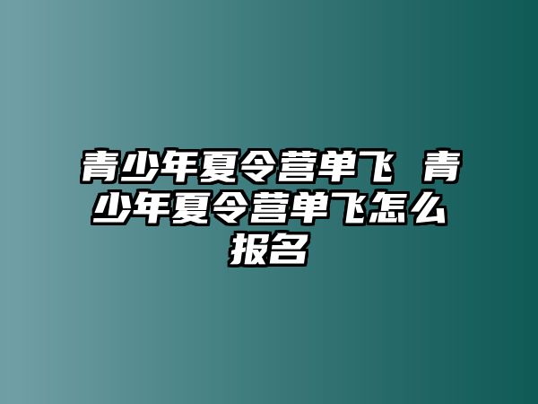 青少年夏令營單飛 青少年夏令營單飛怎么報名