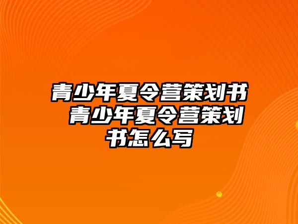 青少年夏令營策劃書 青少年夏令營策劃書怎么寫