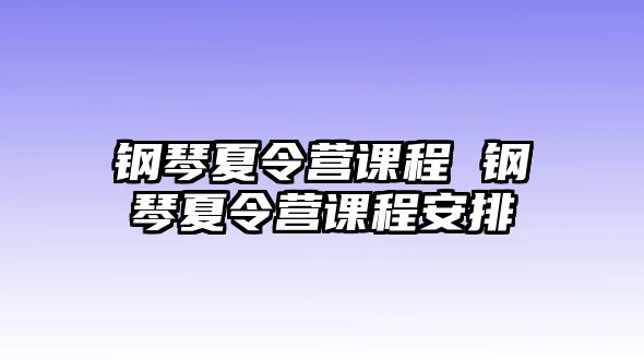 鋼琴夏令營(yíng)課程 鋼琴夏令營(yíng)課程安排