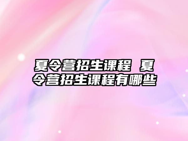 夏令營招生課程 夏令營招生課程有哪些