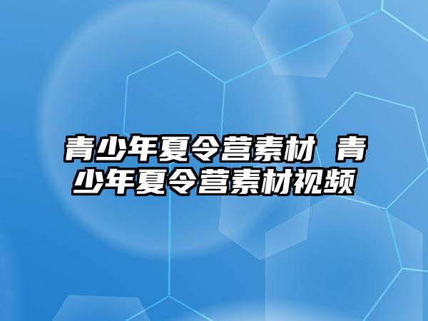 青少年夏令營素材 青少年夏令營素材視頻