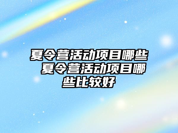 夏令營活動項目哪些 夏令營活動項目哪些比較好