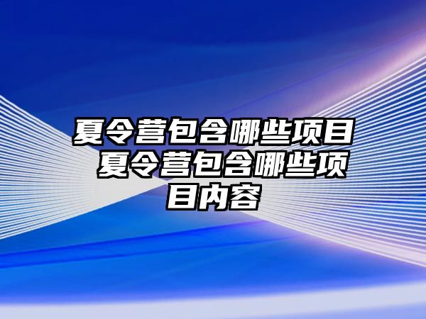 夏令營包含哪些項目 夏令營包含哪些項目內容