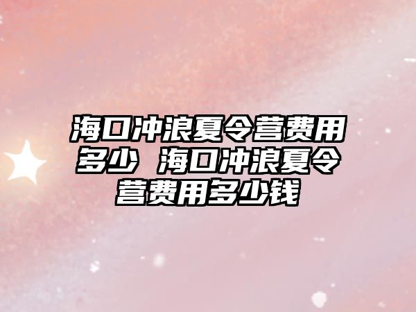 海口沖浪夏令營費(fèi)用多少 海口沖浪夏令營費(fèi)用多少錢